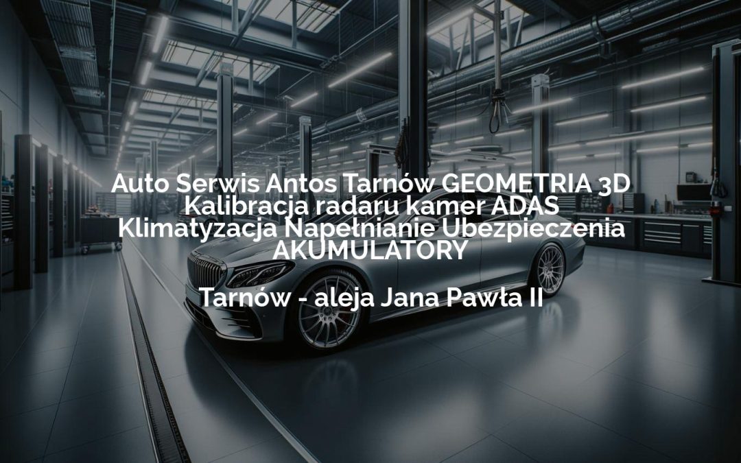 Auto Serwis Antos Tarnów GEOMETRIA 3D Kalibracja radaru kamer ADAS Klimatyzacja Napełnianie Ubezpieczenia AKUMULATORY – Tarnów