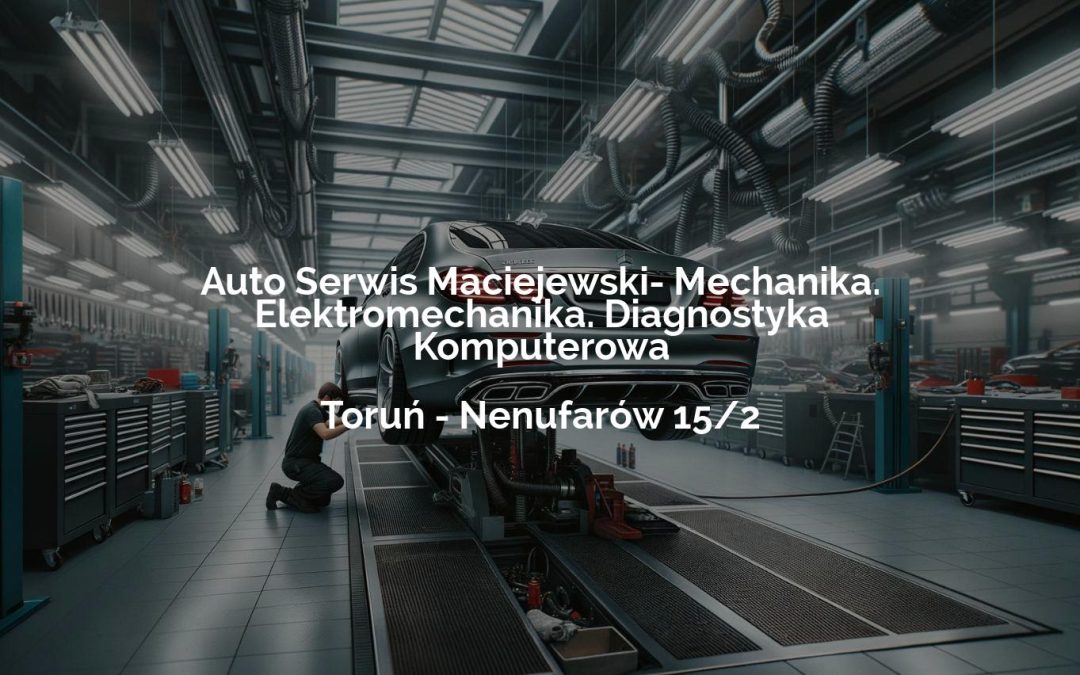 Auto Serwis Maciejewski- Mechanika. Elektromechanika. Diagnostyka Komputerowa – Toruń