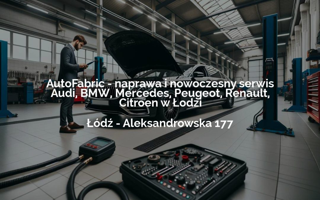 AutoFabric – naprawa i nowoczesny serwis Audi, BMW, Mercedes, Peugeot, Renault, Citroen w Łodzi – Łódź