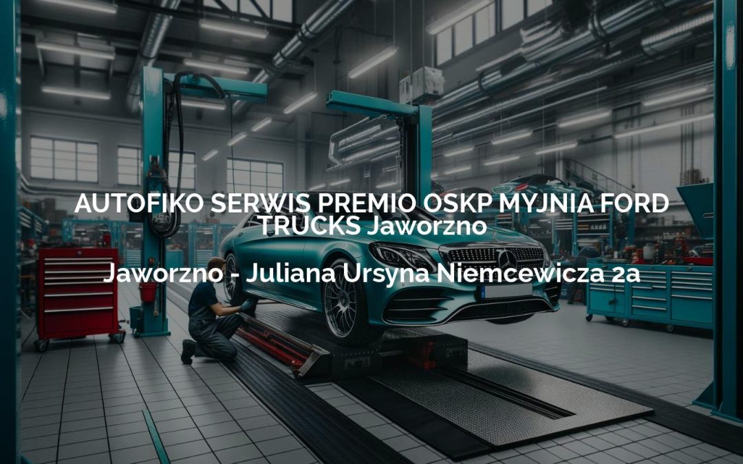 AUTOFIKO SERWIS PREMIO OSKP MYJNIA FORD TRUCKS Jaworzno – Jaworzno