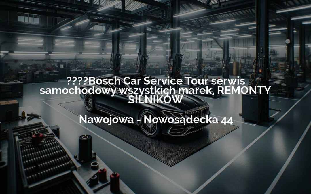 ????Bosch Car Service Tour serwis samochodowy wszystkich marek, REMONTY SILNIKÓW – Nawojowa