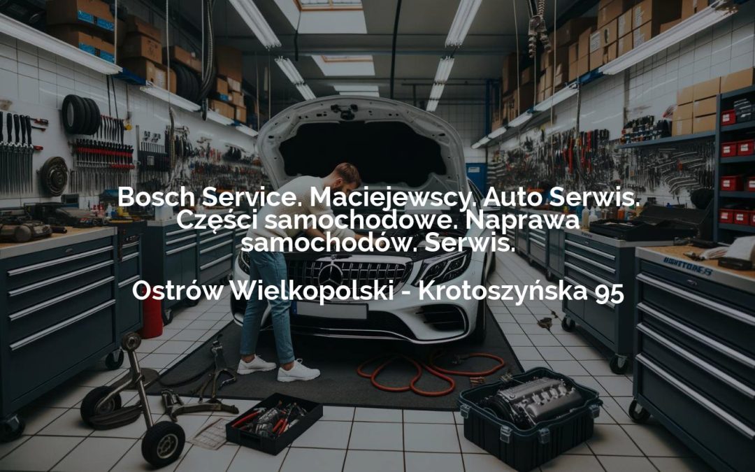 Bosch Service. Maciejewscy. Auto Serwis. Części samochodowe. Naprawa samochodów. Serwis. – Ostrów Wielkopolski