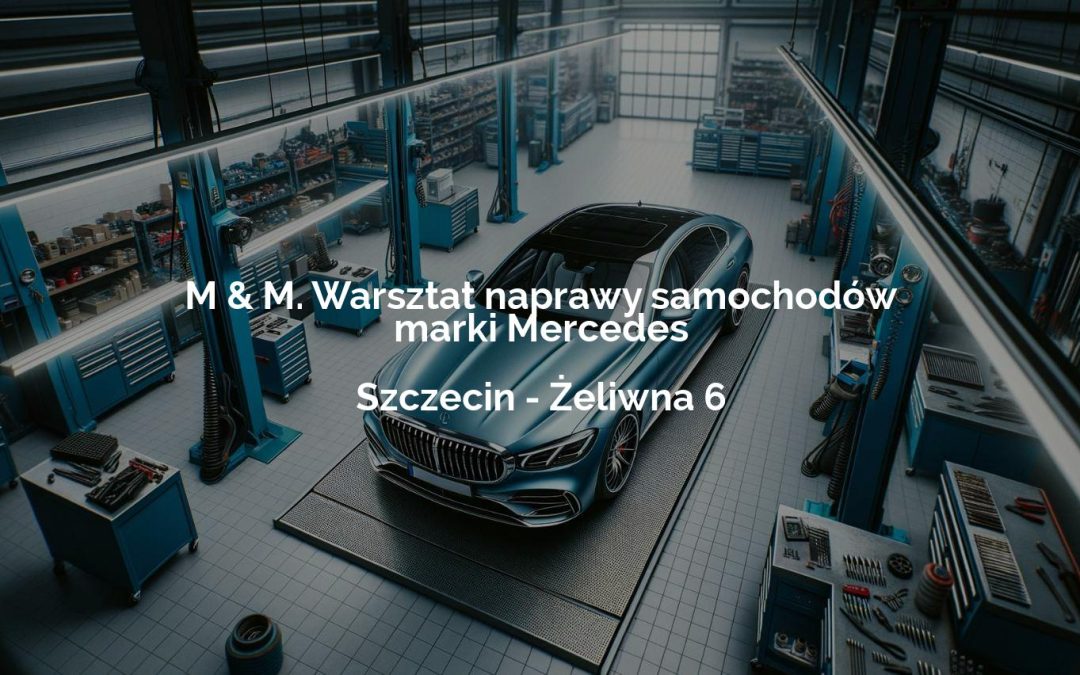 M & M. Warsztat naprawy samochodów marki Mercedes – Szczecin