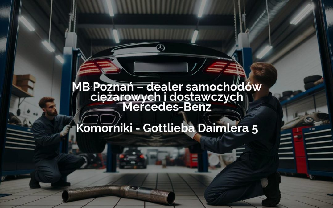 MB Poznań – dealer samochodów ciężarowych i dostawczych Mercedes-Benz – Komorniki