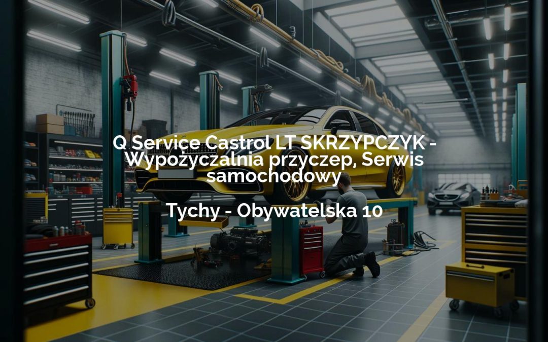 Q Service Castrol LT SKRZYPCZYK – Wypożyczalnia przyczep, Serwis samochodowy – Tychy