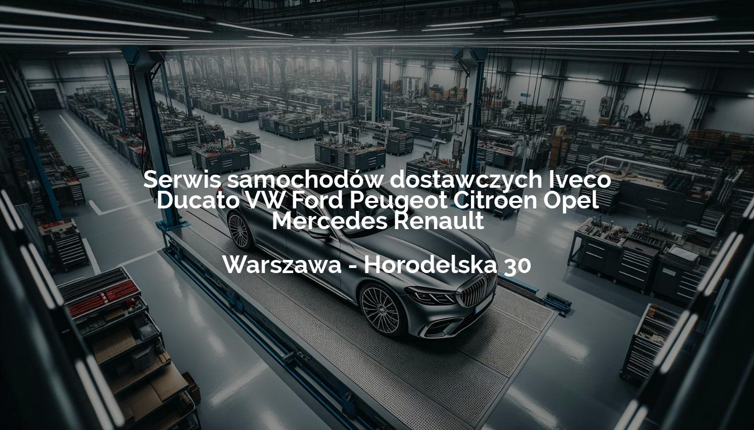 Serwis samochodów dostawczych Iveco Ducato VW Ford Peugeot Citroen Opel Mercedes Renault - Warszawa
