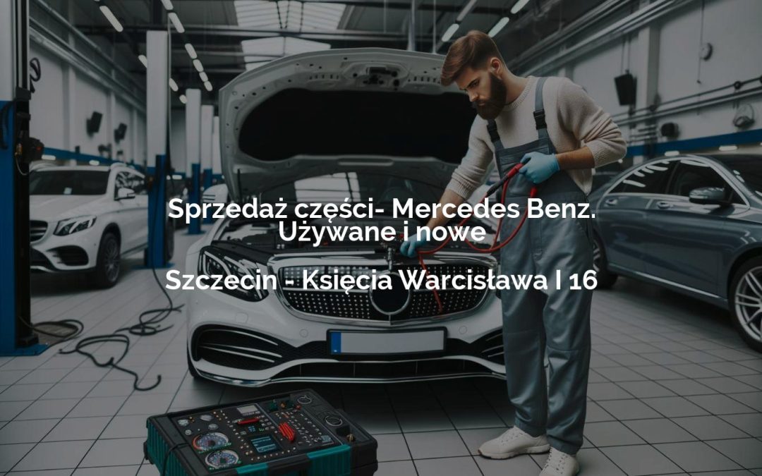 Sprzedaż części- Mercedes Benz. Używane i nowe – Szczecin