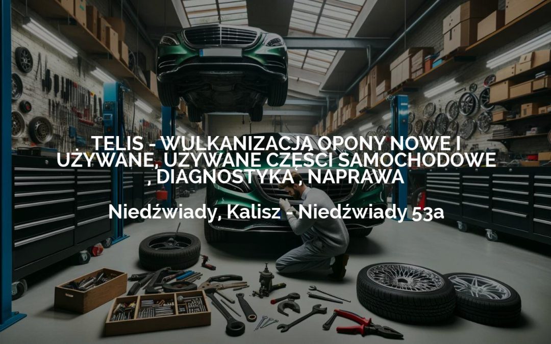 TELIS – WULKANIZACJA OPONY NOWE I UŻYWANE, UŻYWANE CZĘŚCI SAMOCHODOWE , DIAGNOSTYKA , NAPRAWA – Niedźwiady, Kalisz
