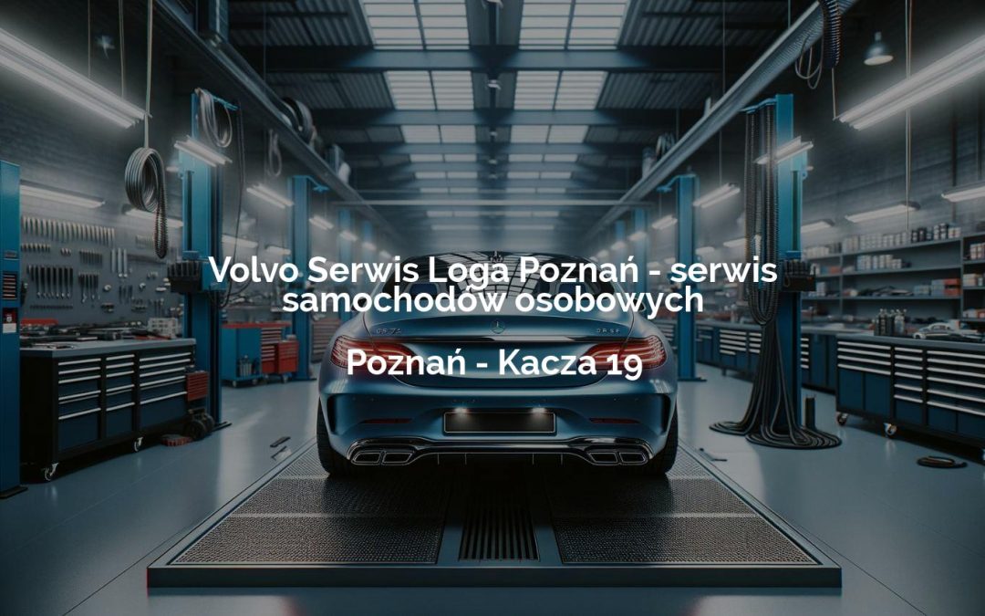 Volvo Serwis Loga Poznań – serwis samochodów osobowych – Poznań