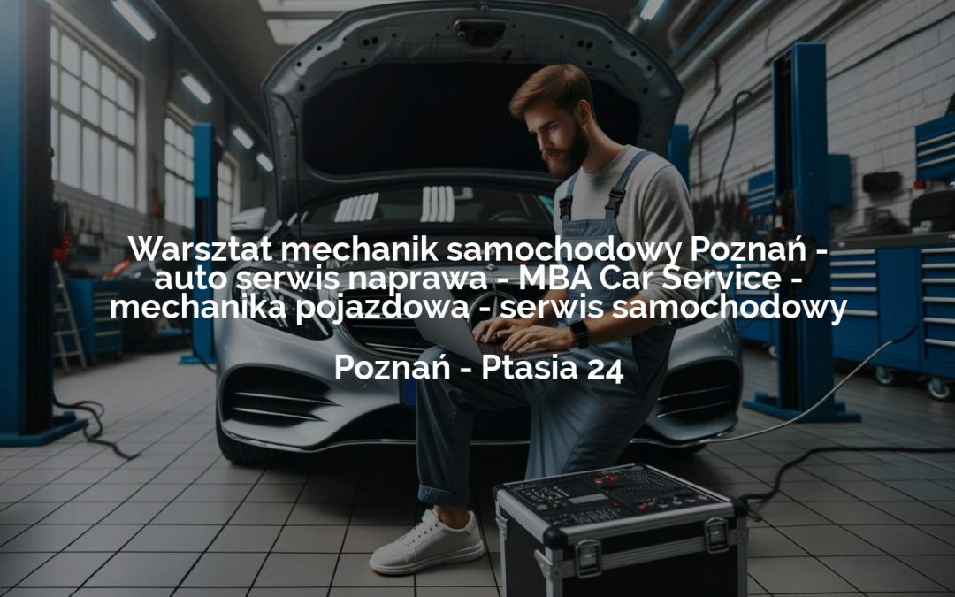 Warsztat mechanik samochodowy Poznań – auto serwis naprawa – MBA Car Service – mechanika pojazdowa – serwis samochodowy – Poznań